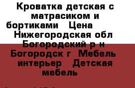 Кроватка детская с матрасиком и бортиками › Цена ­ 2 000 - Нижегородская обл., Богородский р-н, Богородск г. Мебель, интерьер » Детская мебель   